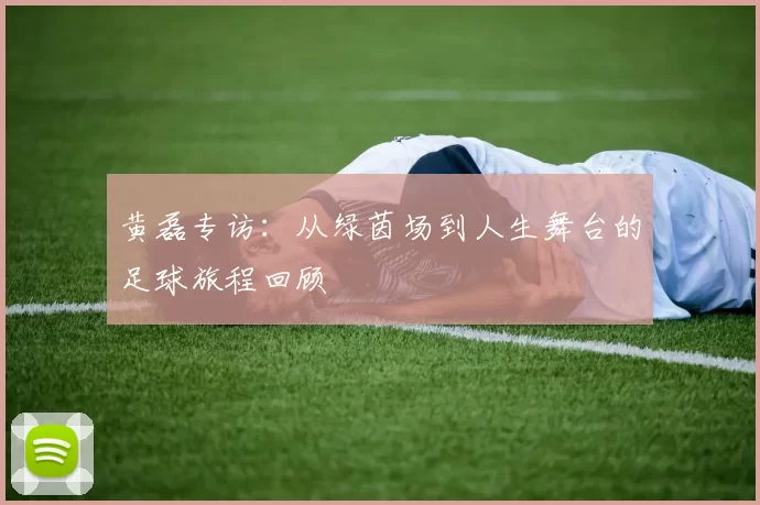 黄磊专访：从绿茵场到人生舞台的足球旅程回顾