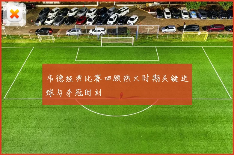 韦德经典比赛回顾热火时期关键进球与夺冠时刻