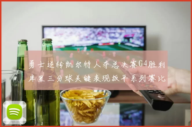 勇士逆转凯尔特人夺总决赛G4胜利库里三分球关键表现扳平系列赛比分