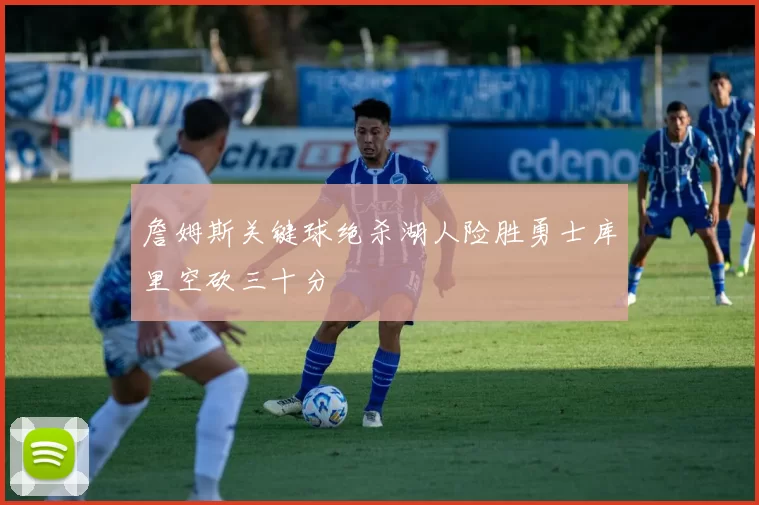 詹姆斯关键球绝杀湖人险胜勇士库里空砍三十分