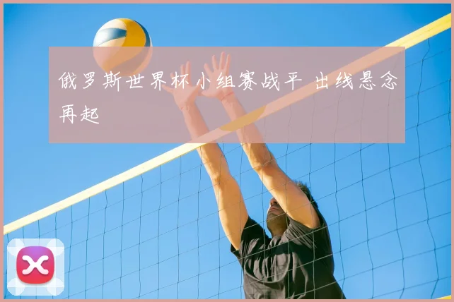 俄罗斯世界杯小组赛战平 出线悬念再起