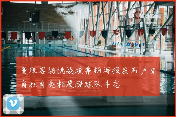 曼联客场挑战埃弗顿海报发布卢克肖独自亮相展现球队斗志