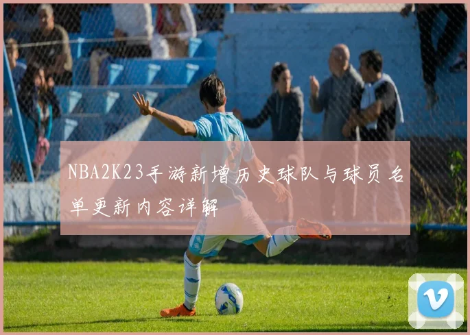 NBA2K23手游新增历史球队与球员名单更新内容详解