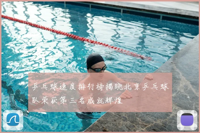 乒乓球速度排行榜揭晓北京乒乓球队荣获第三名成就辉煌