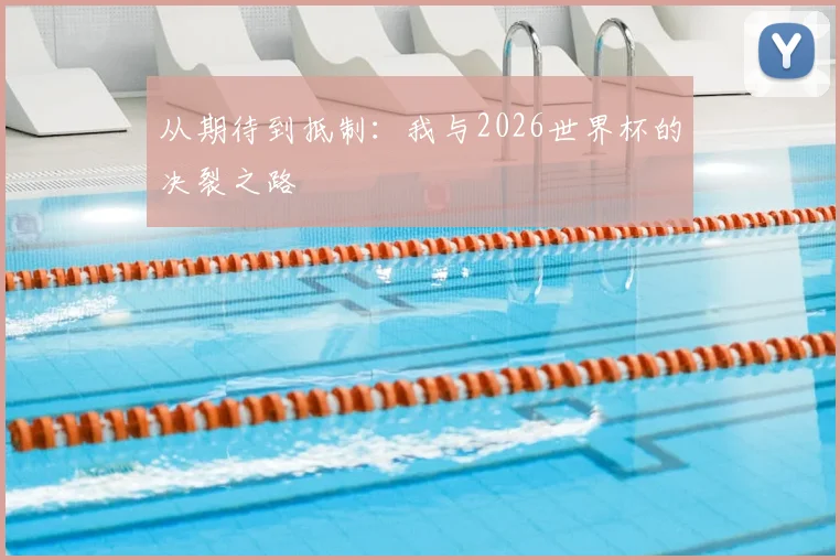 从期待到抵制:我与2026世界杯的决裂之路