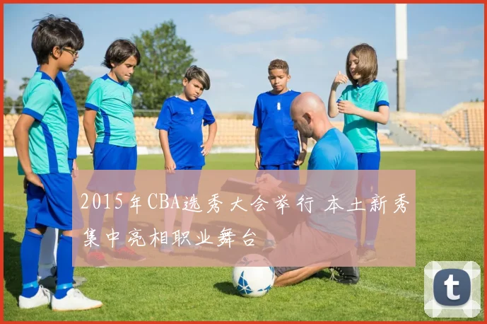 2015年CBA选秀大会举行 本土新秀集中亮相职业舞台