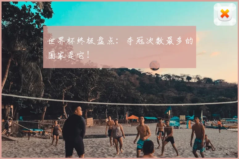 世界杯终极盘点:夺冠次数最多的国家是它!