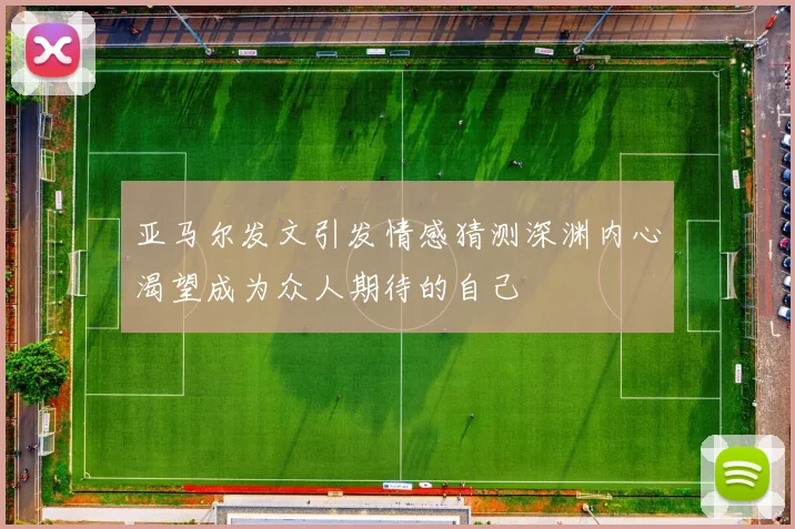 亚马尔发文引发情感猜测深渊内心渴望成为众人期待的自己