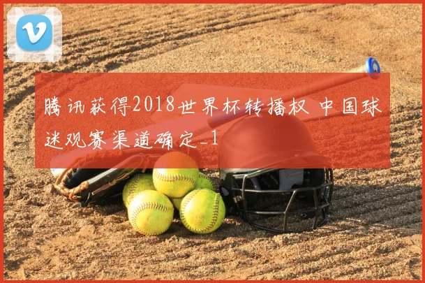 腾讯获得2018世界杯转播权 中国球迷观赛渠道确定_1