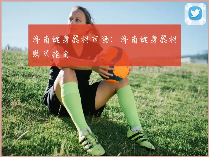 济南健身器材市场：济南健身器材购买指南