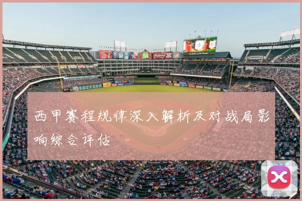 西甲赛程规律深入解析及对战局影响综合评估