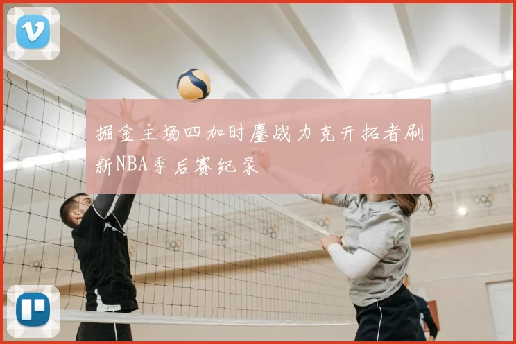 掘金主场四加时鏖战力克开拓者刷新NBA季后赛纪录