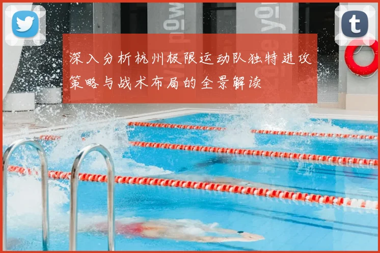 深入分析杭州极限运动队独特进攻策略与战术布局的全景解读