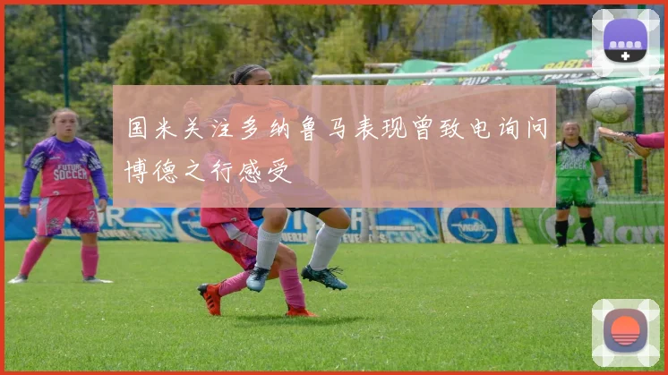 国米关注多纳鲁马表现曾致电询问博德之行感受