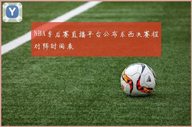 NBA季后赛直播平台公布东西决赛程对阵时间表