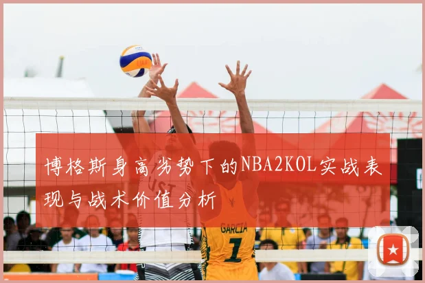 博格斯身高劣势下的NBA2KOL实战表现与战术价值分析