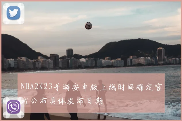 NBA2K23手游安卓版上线时间确定官方公布具体发布日期