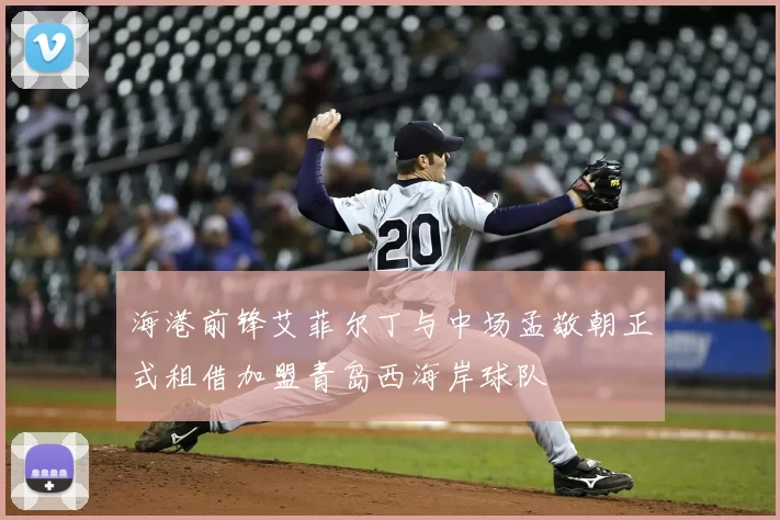 海港前锋艾菲尔丁与中场孟敬朝正式租借加盟青岛西海岸球队