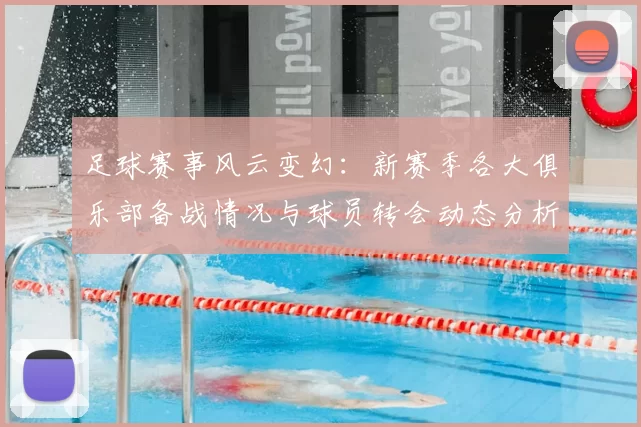 足球赛事风云变幻：新赛季各大俱乐部备战情况与球员转会动态分析