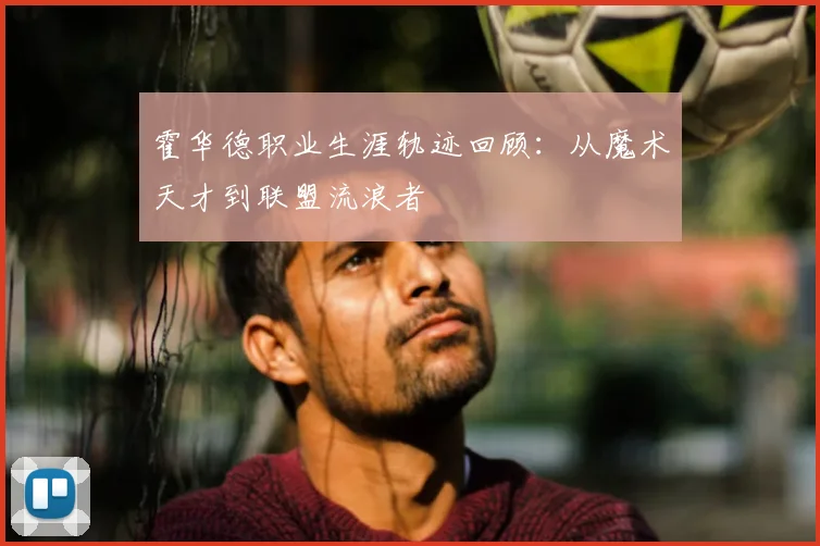霍华德职业生涯轨迹回顾:从魔术天才到联盟流浪者