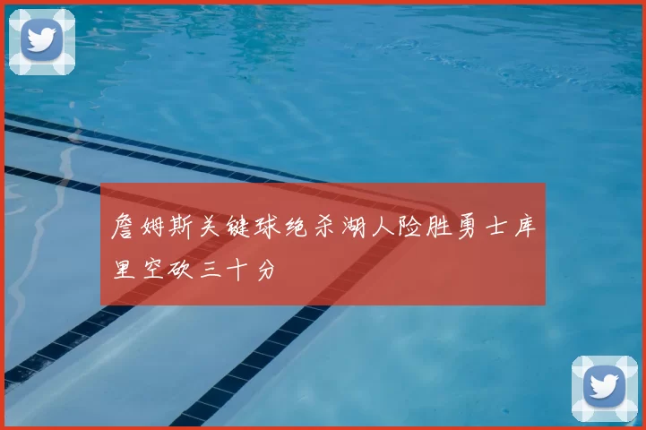 詹姆斯关键球绝杀湖人险胜勇士库里空砍三十分