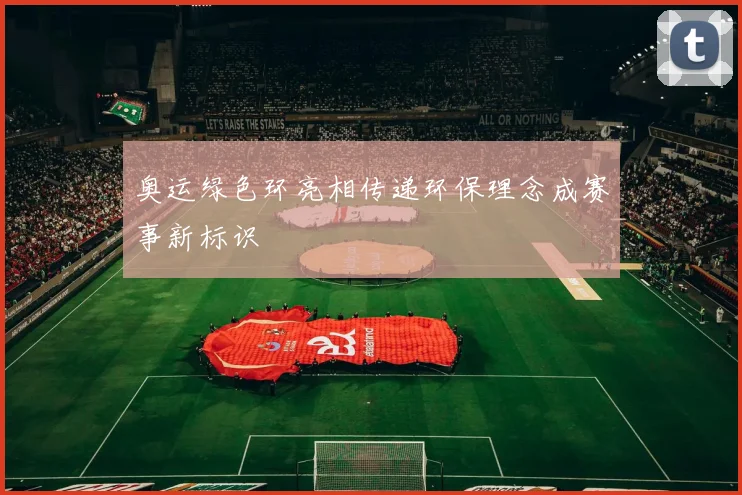 奥运绿色环亮相传递环保理念成赛事新标识