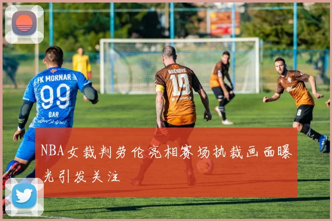 NBA女裁判劳伦亮相赛场执裁画面曝光引发关注