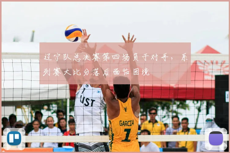 辽宁队总决赛第四场负于对手,系列赛大比分落后面临困境