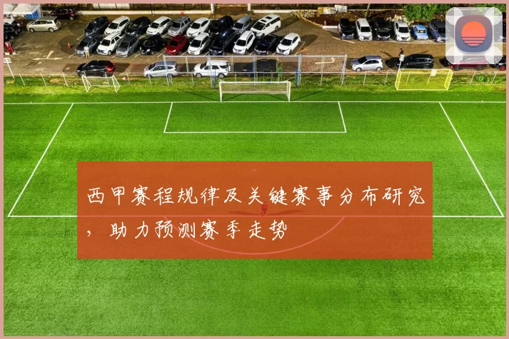 西甲赛程规律及关键赛事分布研究，助力预测赛季走势