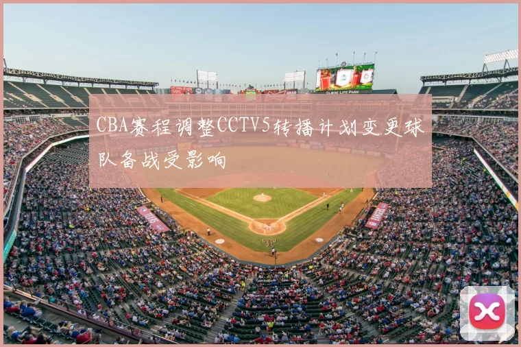 CBA赛程调整CCTV5转播计划变更球队备战受影响