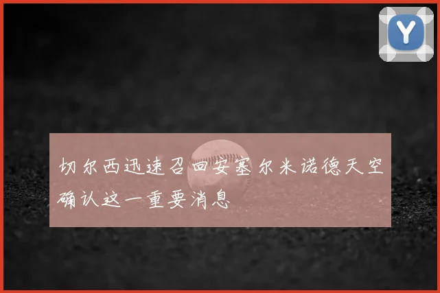 切尔西迅速召回安塞尔米诺德天空确认这一重要消息