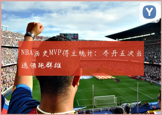 NBA历史MVP得主统计：乔丹五次当选领跑群雄