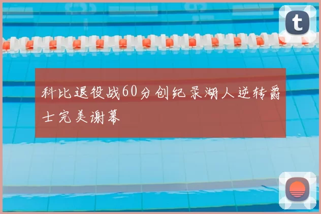 科比退役战60分创纪录湖人逆转爵士完美谢幕