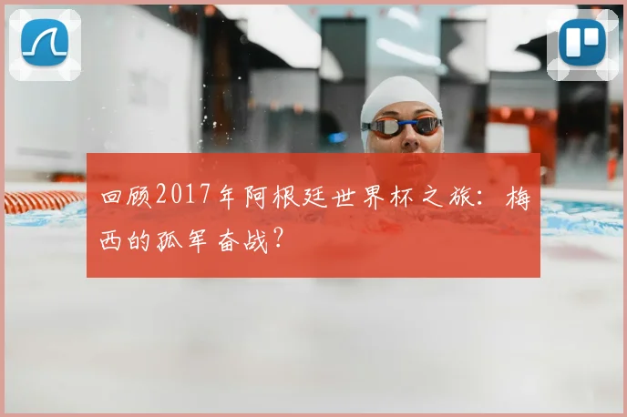 回顾2017年阿根廷世界杯之旅：梅西的孤军奋战？