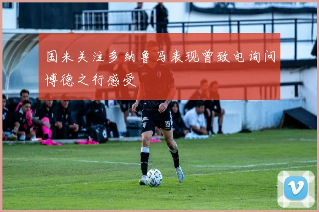 国米关注多纳鲁马表现曾致电询问博德之行感受