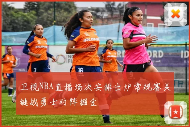 卫视NBA直播场次安排出炉常规赛关键战勇士对阵掘金