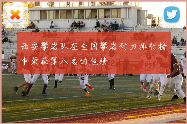 西安攀岩队在全国攀岩耐力排行榜中荣获第八名的佳绩