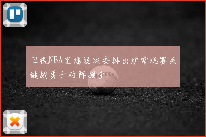 卫视NBA直播场次安排出炉常规赛关键战勇士对阵掘金