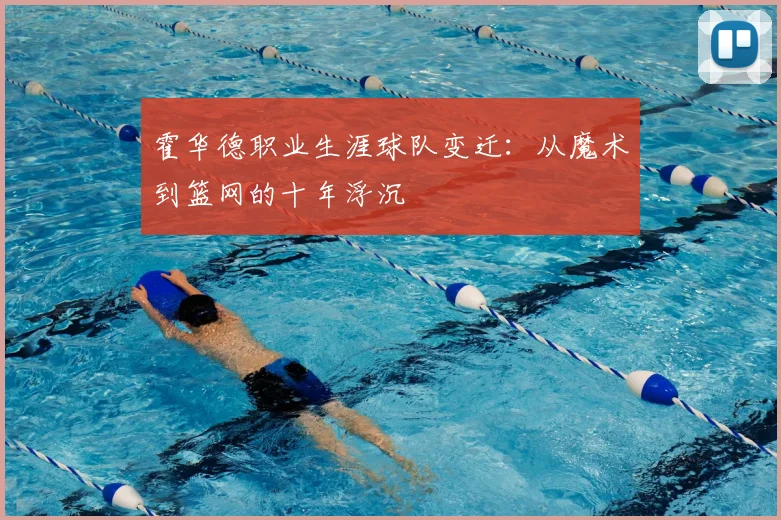 霍华德职业生涯球队变迁:从魔术到篮网的十年浮沉