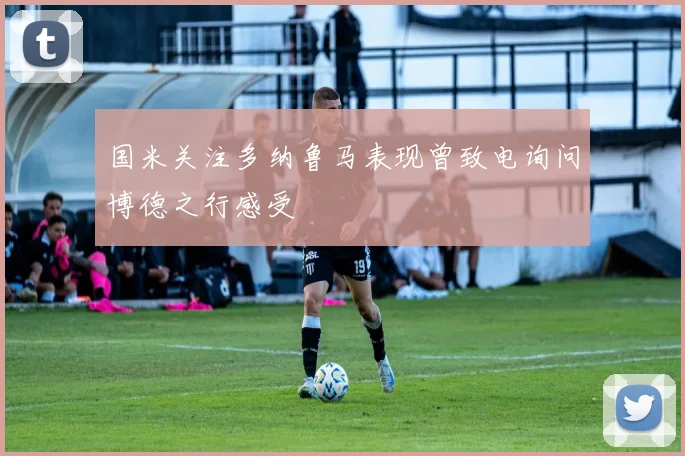 国米关注多纳鲁马表现曾致电询问博德之行感受
