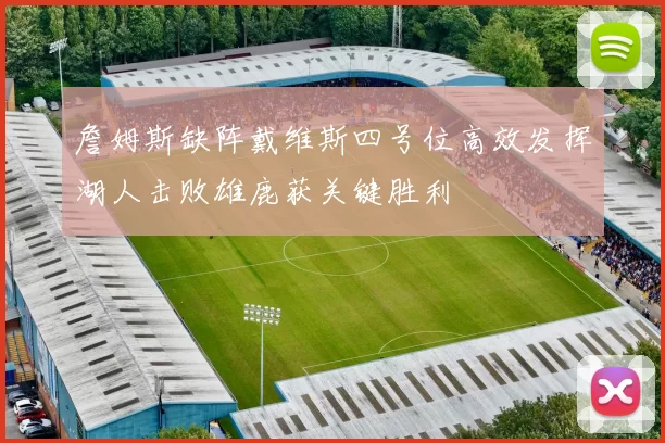 詹姆斯缺阵戴维斯四号位高效发挥湖人击败雄鹿获关键胜利