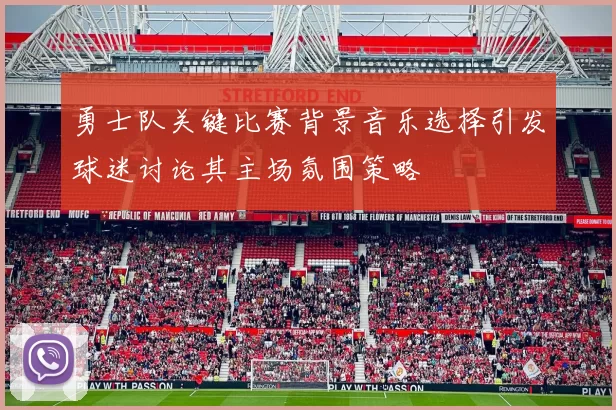 勇士队关键比赛背景音乐选择引发球迷讨论其主场氛围策略