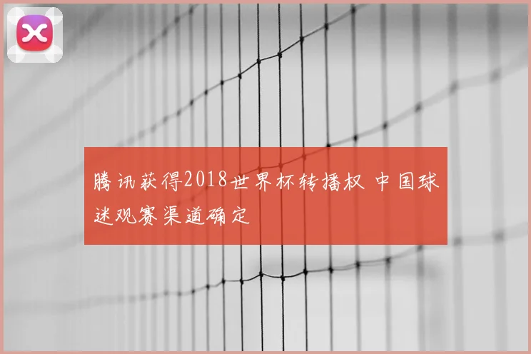 腾讯获得2018世界杯转播权 中国球迷观赛渠道确定