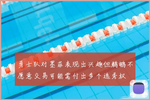 勇士队对墨菲表现出兴趣但鹈鹕不愿意交易可能需付出多个选秀权