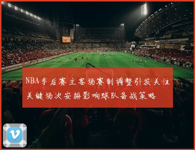 NBA季后赛主客场赛制调整引发关注关键场次安排影响球队备战策略