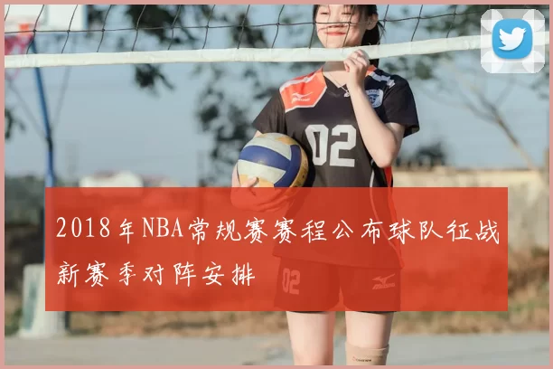 2018年NBA常规赛赛程公布球队征战新赛季对阵安排