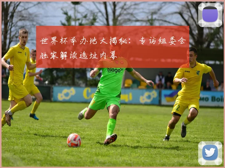 世界杯举办地大揭秘：专访组委会独家解读选址内幕