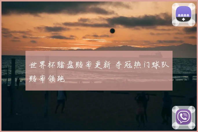 世界杯赌盘赔率更新 夺冠热门球队赔率领跑