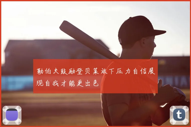 勒伯夫鼓励登贝莱放下压力自信展现自我才能更出色