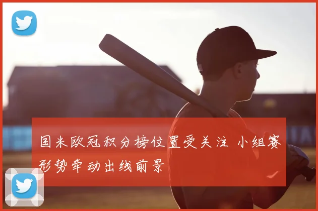 国米欧冠积分榜位置受关注 小组赛形势牵动出线前景
